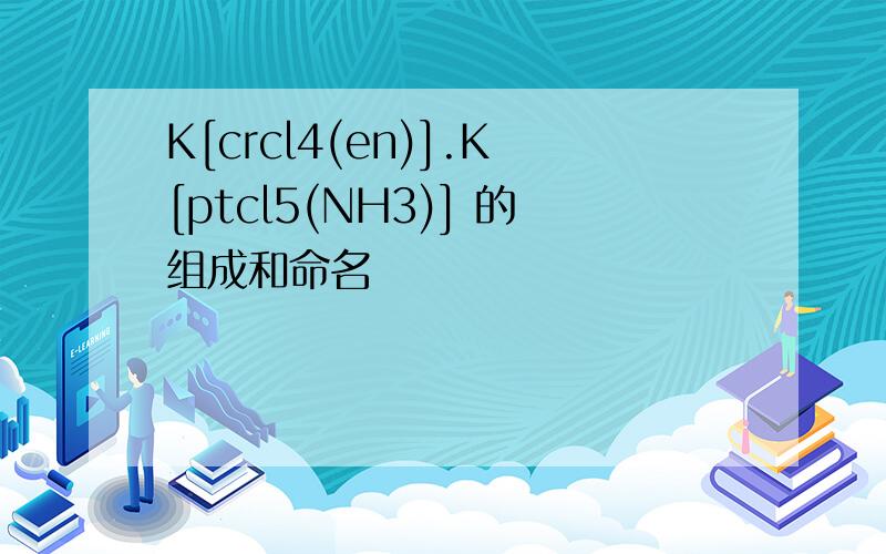 K[crcl4(en)].K[ptcl5(NH3)] 的组成和命名