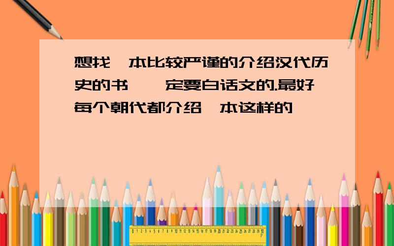 想找一本比较严谨的介绍汉代历史的书,一定要白话文的.最好每个朝代都介绍一本这样的