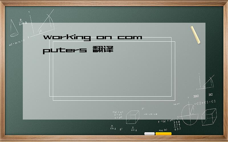 working on computers 翻译