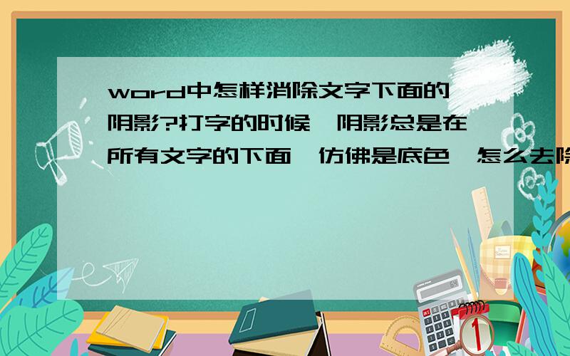 word中怎样消除文字下面的阴影?打字的时候,阴影总是在所有文字的下面,仿佛是底色,怎么去除?