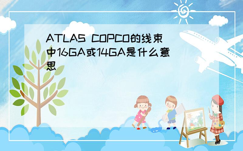 ATLAS COPCO的线束中16GA或14GA是什么意思