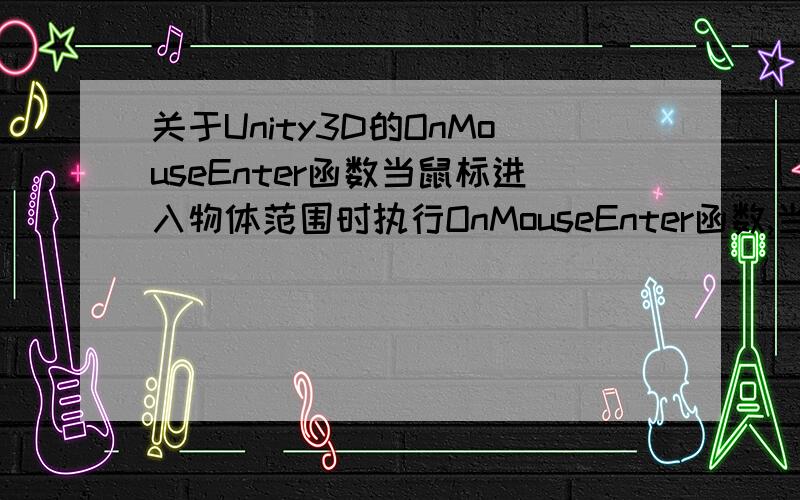 关于Unity3D的OnMouseEnter函数当鼠标进入物体范围时执行OnMouseEnter函数,当鼠标移出后,再次进入该物品范围时为什么这个函数不执行了?