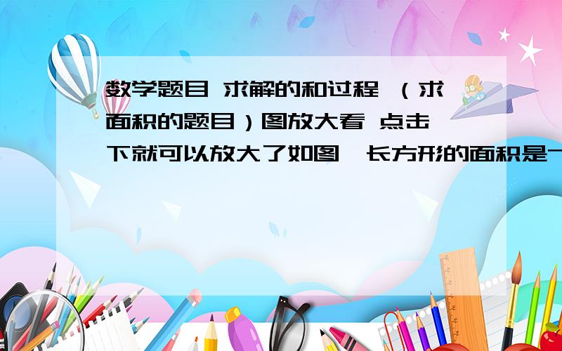 数学题目 求解的和过程 （求面积的题目）图放大看 点击一下就可以放大了如图,长方形的面积是70平方厘米,梯形上底是长方形长的7分之3,下底是长方形长的5分之4,求阴影部分的面积.