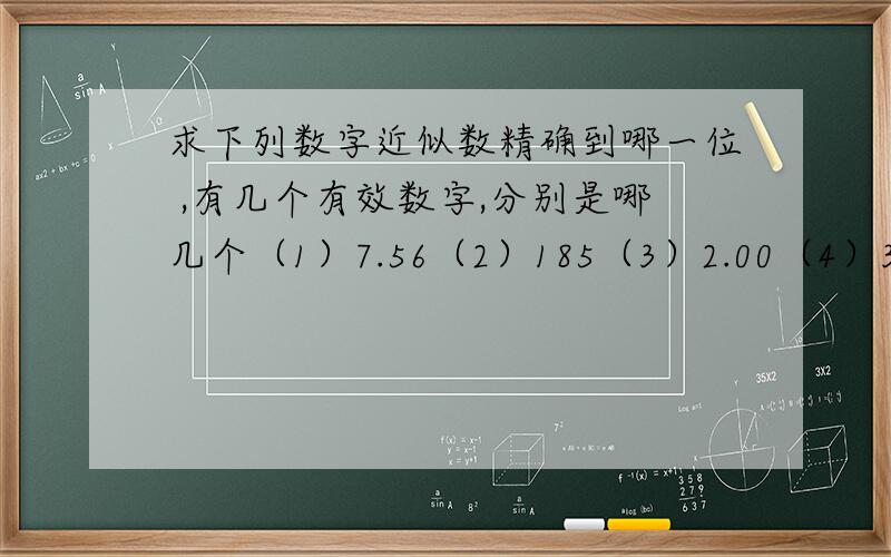 求下列数字近似数精确到哪一位 ,有几个有效数字,分别是哪几个（1）7.56（2）185（3）2.00（4）3.5万（5）1.1×（10的四次幂）（6）0.0101