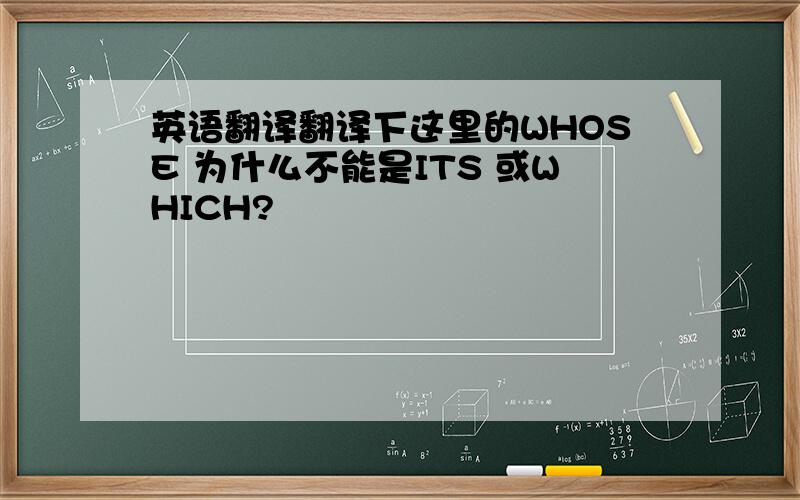 英语翻译翻译下这里的WHOSE 为什么不能是ITS 或WHICH?