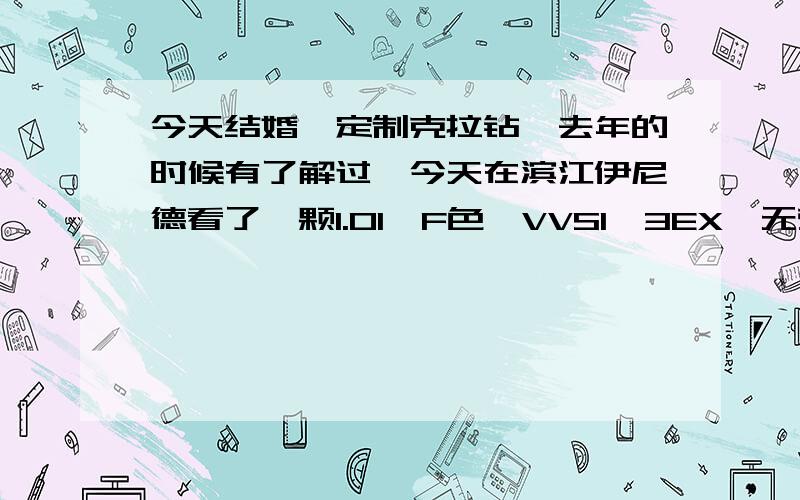 今天结婚,定制克拉钻,去年的时候有了解过,今天在滨江伊尼德看了一颗1.01,F色,VVS1,3EX,无荧光的裸钻,价格在8万出头,请问下这个钻订购实惠么?