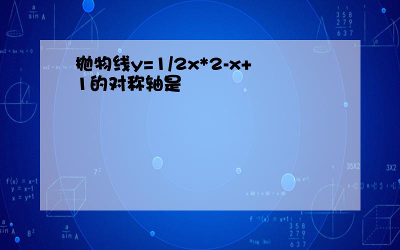 抛物线y=1/2x*2-x+1的对称轴是