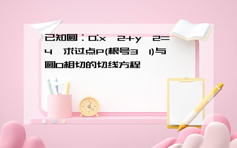 已知圆：O:x^2+y^2=4,求过点P(根号3,1)与圆O相切的切线方程