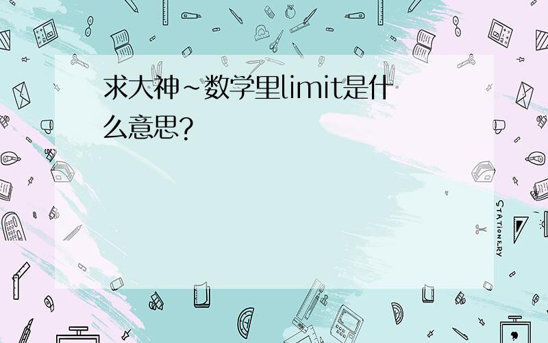 求大神～数学里limit是什么意思?