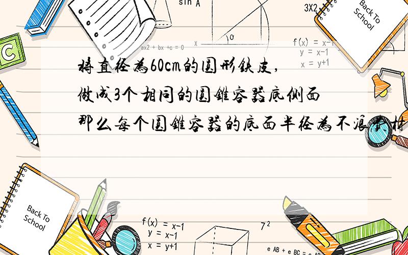 将直径为60cm的圆形铁皮,做成3个相同的圆锥容器底侧面那么每个圆锥容器的底面半径为不浪费材料不计接缝处的材料损耗