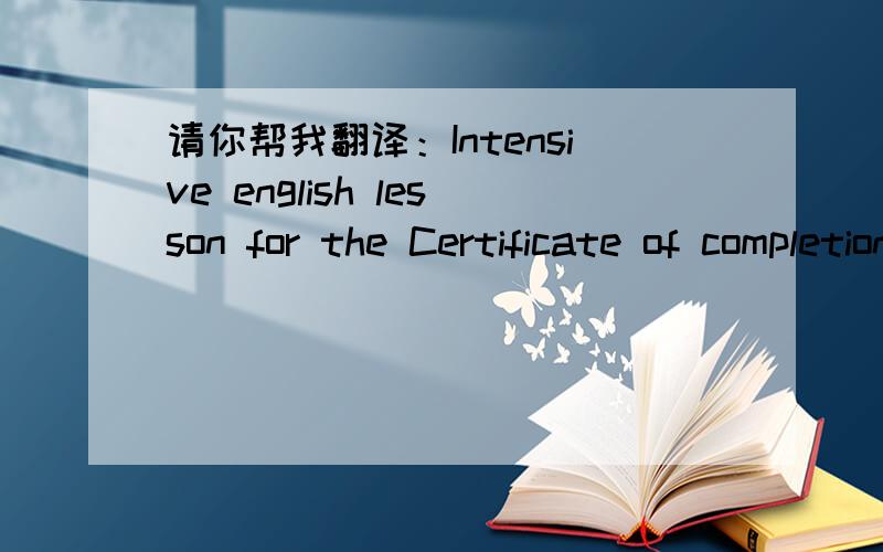 请你帮我翻译：Intensive english lesson for the Certificate of completion “Young Learners Teachers