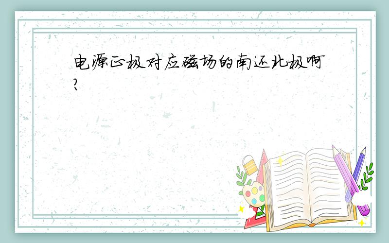 电源正极对应磁场的南还北极啊?