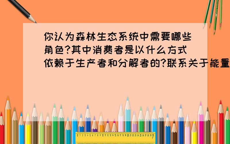 你认为森林生态系统中需要哪些角色?其中消费者是以什么方式依赖于生产者和分解者的?联系关于能量方面进行回答