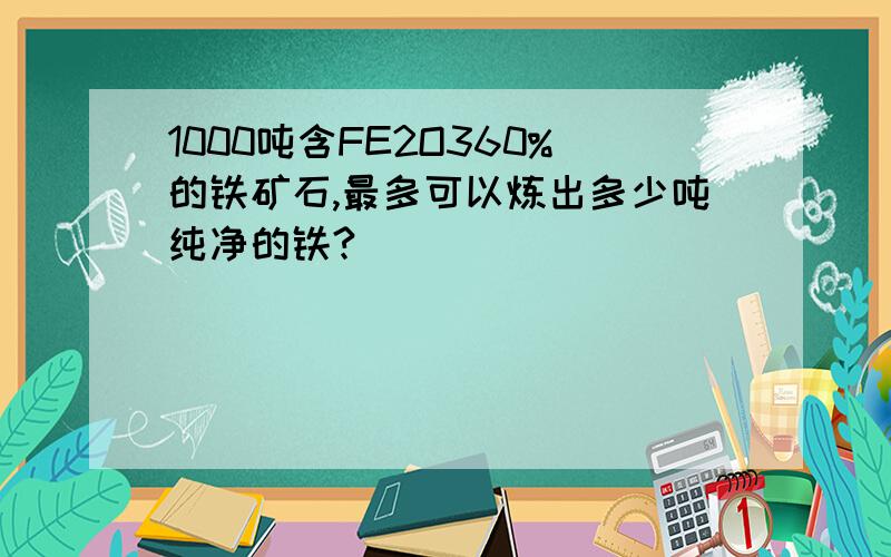 1000吨含FE2O360%的铁矿石,最多可以炼出多少吨纯净的铁?