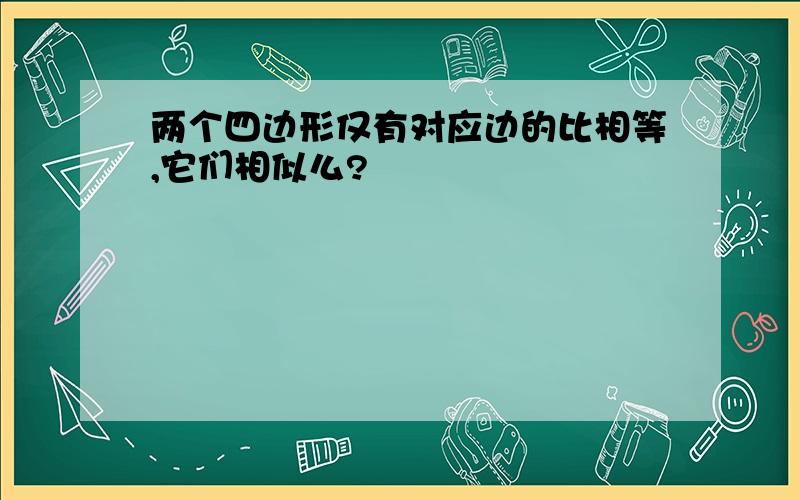 两个四边形仅有对应边的比相等,它们相似么?