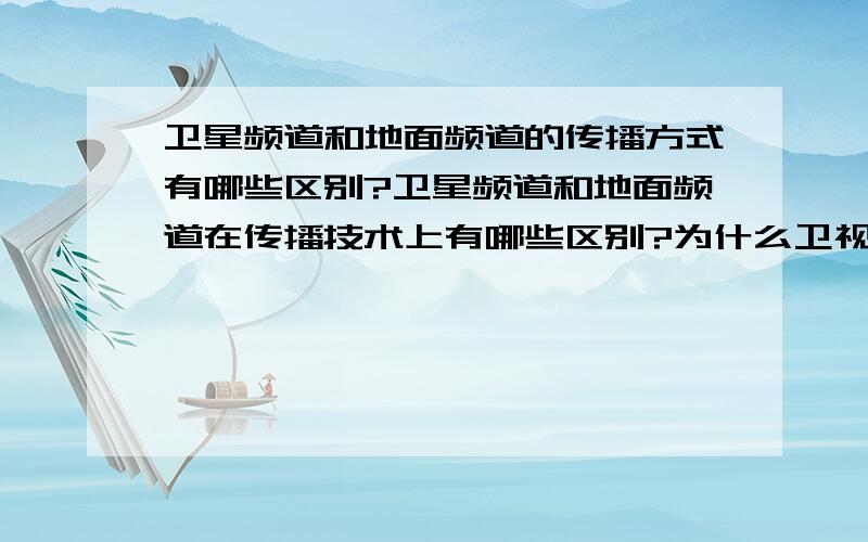 卫星频道和地面频道的传播方式有哪些区别?卫星频道和地面频道在传播技术上有哪些区别?为什么卫视可以覆盖全国全球,而地面频道只能覆盖特定区域?地面频道需要满足哪些条件才可以升级