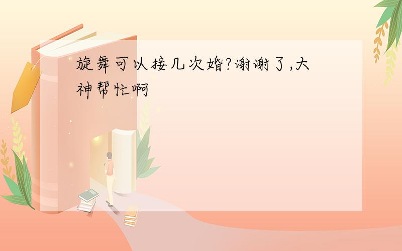 旋舞可以接几次婚?谢谢了,大神帮忙啊