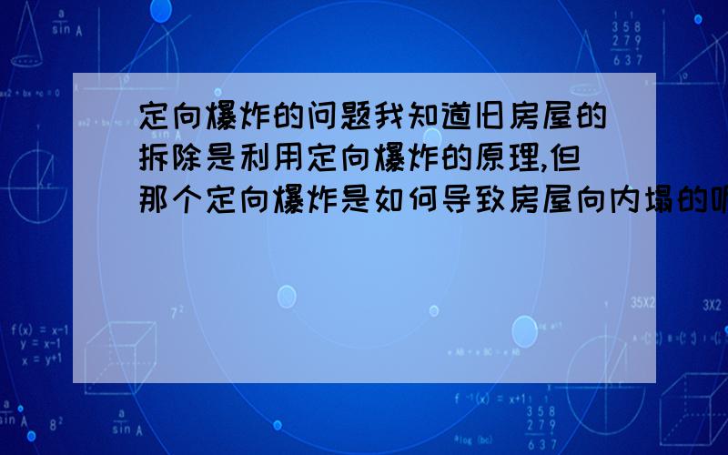 定向爆炸的问题我知道旧房屋的拆除是利用定向爆炸的原理,但那个定向爆炸是如何导致房屋向内塌的呢?炸弹的位置摆放有什么特别吗?