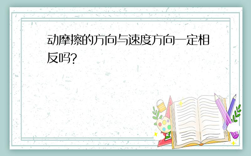 动摩擦的方向与速度方向一定相反吗?