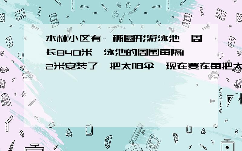 水林小区有一椭圆形游泳池,周长840米,泳池的周围每隔12米安装了一把太阳伞,现在要在每把太阳伞下摆放2张躺椅,供需摆多少张躺椅?