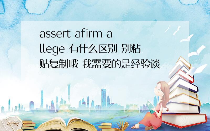 assert afirm allege 有什么区别 别粘贴复制哦 我需要的是经验谈