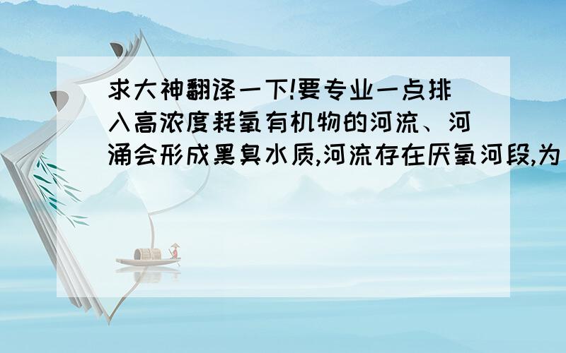 求大神翻译一下!要专业一点排入高浓度耗氧有机物的河流、河涌会形成黑臭水质,河流存在厌氧河段,为了在这种情况下利用最常用的street-Phelps方程,进行规划、修复和治理河流水环境等工作,