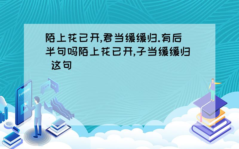 陌上花已开,君当缓缓归.有后半句吗陌上花已开,子当缓缓归 这句