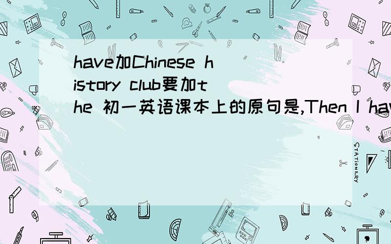 have加Chinese history club要加the 初一英语课本上的原句是,Then I have Chinese history club.为什么不加定冠词.我们一般会说Thanks for joining the Chinese history club.急