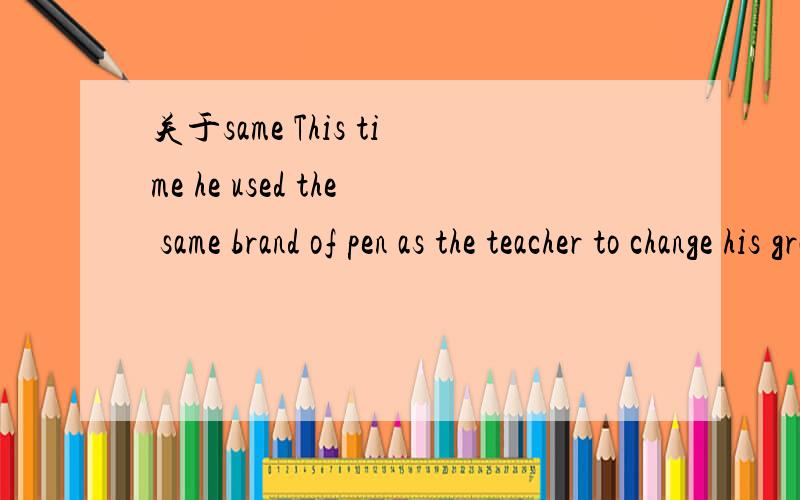 关于same This time he used the same brand of pen as the teacher to change his grade.as the teacher在句中是做什么成分啊?