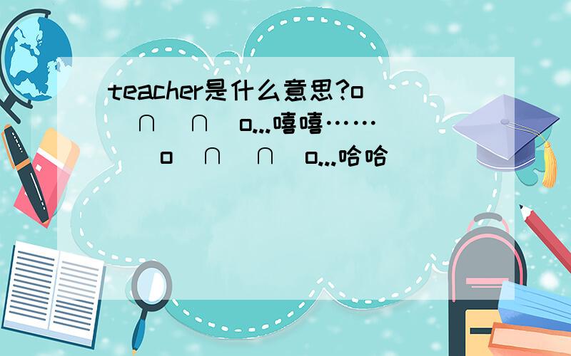 teacher是什么意思?o(∩_∩)o...嘻嘻……^_^o(∩_∩)o...哈哈