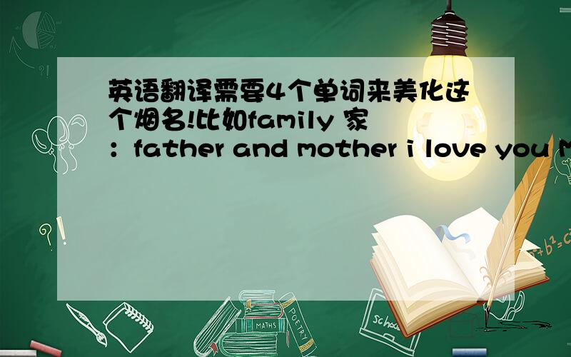 英语翻译需要4个单词来美化这个烟名!比如family 家：father and mother i love you Marlboro 万宝路烟 ：man always remenber love because of romantic only.都是由后面这些单词的首字母组成的.寻求一个ESSE 的句子