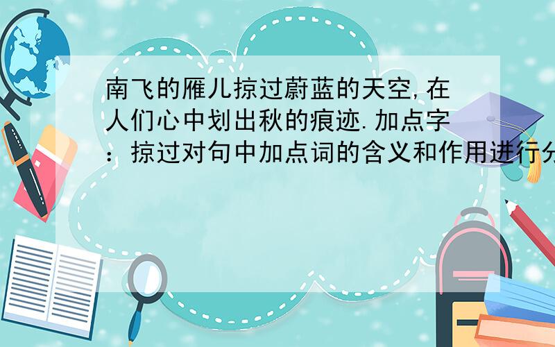 南飞的雁儿掠过蔚蓝的天空,在人们心中划出秋的痕迹.加点字：掠过对句中加点词的含义和作用进行分析