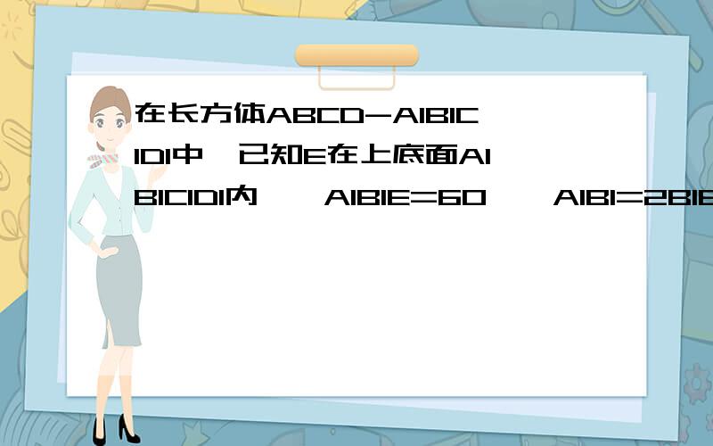 在长方体ABCD-A1B1C1D1中,已知E在上底面A1B1C1D1内,∠A1B1E=60°,A1B1=2B1E求证：AE⊥B1E