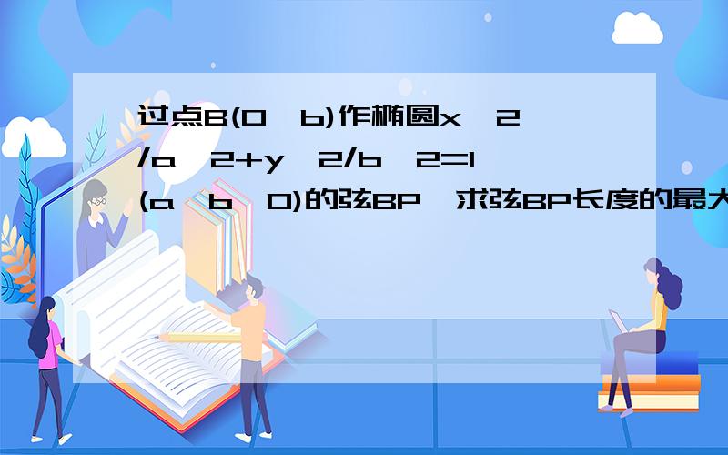 过点B(0,b)作椭圆x^2/a^2+y^2/b^2=1(a>b>0)的弦BP,求弦BP长度的最大值