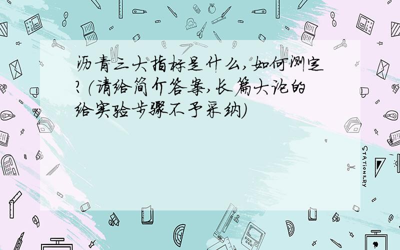 沥青三大指标是什么,如何测定?（请给简介答案,长篇大论的给实验步骤不予采纳）