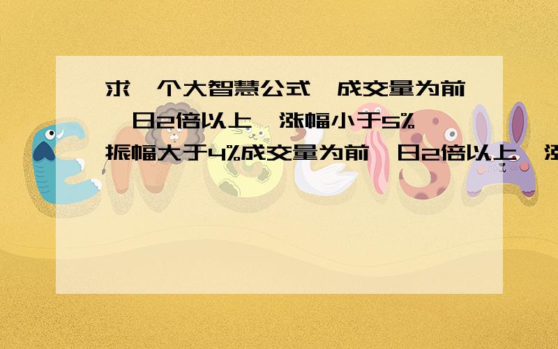 求一个大智慧公式,成交量为前一日2倍以上,涨幅小于5%,振幅大于4%成交量为前一日2倍以上,涨幅小于5%,振幅大于4%