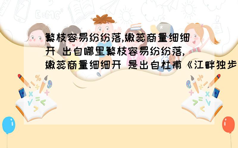 繁枝容易纷纷落,嫩蕊商量细细开 出自哪里繁枝容易纷纷落,嫩蕊商量细细开 是出自杜甫《江畔独步寻花七绝句》 《江畔独步寻花七绝句》一共有几首?