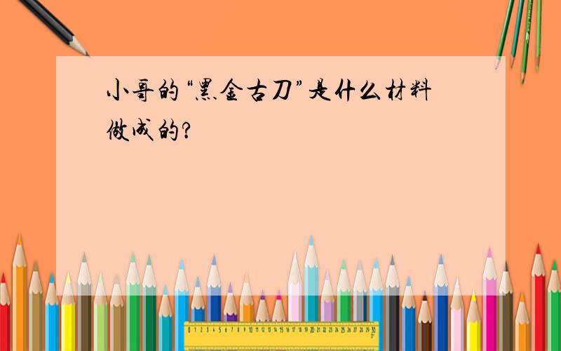 小哥的“黑金古刀”是什么材料做成的?