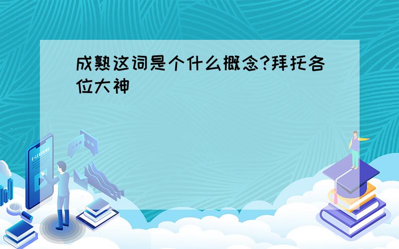 成熟这词是个什么概念?拜托各位大神