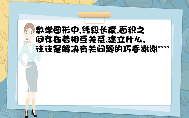 数学图形中,线段长度,面积之间存在着相互关系,建立什么,往往是解决有关问题的巧手谢谢~~~~