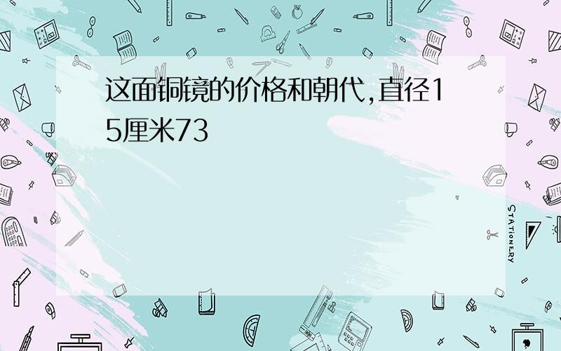 这面铜镜的价格和朝代,直径15厘米73