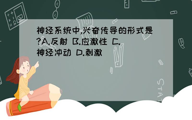 神经系统中,兴奋传导的形式是?A.反射 B.应激性 C.神经冲动 D.刺激