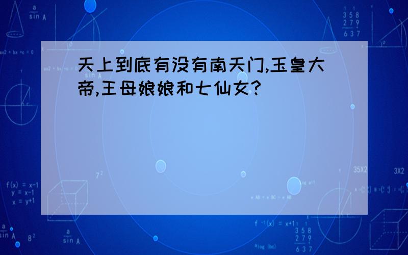 天上到底有没有南天门,玉皇大帝,王母娘娘和七仙女?