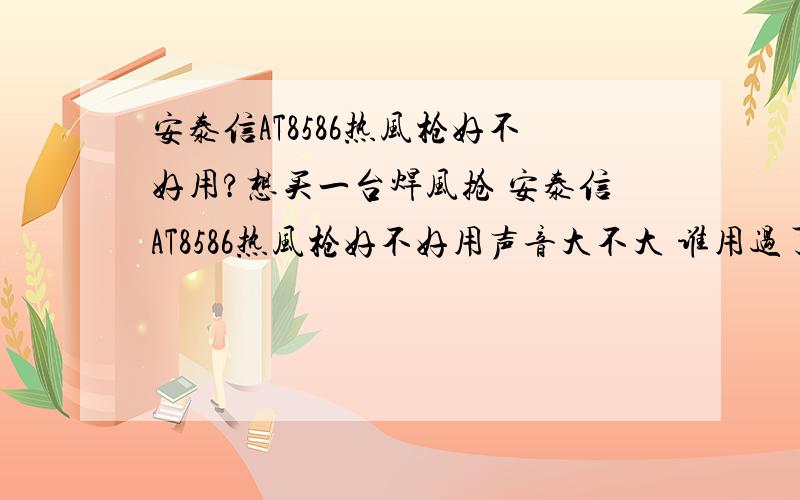 安泰信AT8586热风枪好不好用?想买一台焊风抢 安泰信AT8586热风枪好不好用声音大不大 谁用过了给说一说