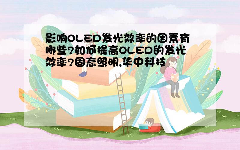 影响OLED发光效率的因素有哪些?如何提高OLED的发光效率?固态照明,华中科技