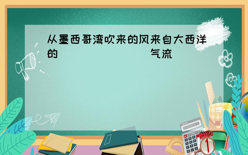 从墨西哥湾吹来的风来自大西洋的________气流