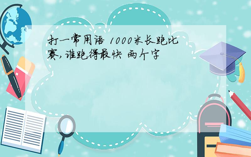 打一常用语 1000米长跑比赛,谁跑得最快 两个字