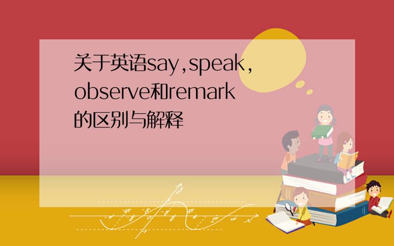 关于英语say,speak,observe和remark的区别与解释