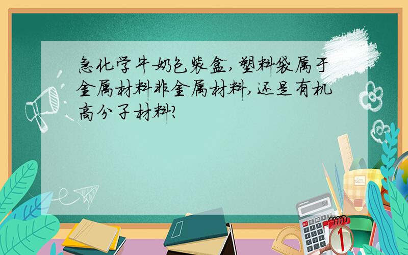 急化学牛奶包装盒,塑料袋属于金属材料非金属材料,还是有机高分子材料?