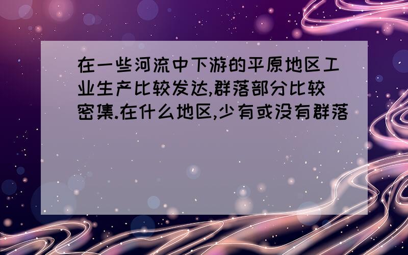 在一些河流中下游的平原地区工业生产比较发达,群落部分比较密集.在什么地区,少有或没有群落